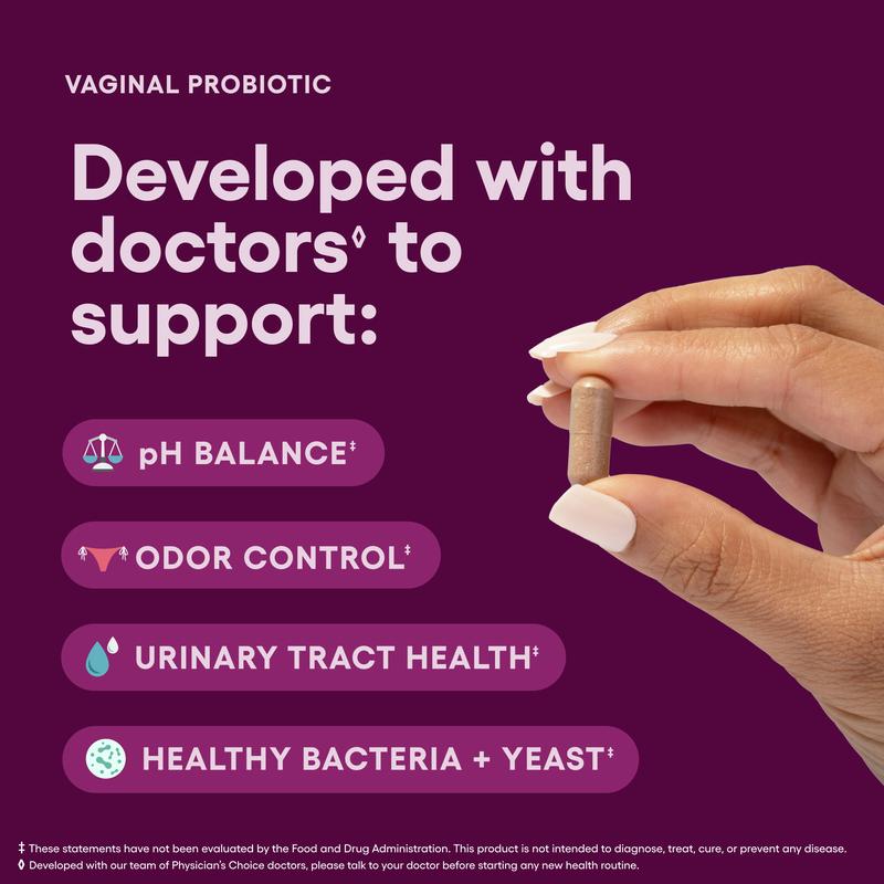 Physicians Choice Vaginal Probiotic - Odor Control, pH Balance & Daily Feminine Health Support with Cranberry and Prebiotics for WomenBrand: Physician's Choice 
 
 Ingredient Feature: No preservatives, Non-GMO 
 
 Dietary Supplement Disclaimer: Yes 
 
 Flavor: Unflavored 
 
 Age Group: Adults 
 
 Health Benefits: Support Feminine Health 
 
 Pack Type: Single Item 
 
 Product Form: Capsules 
 
 Manufacturer: Physician's Choice 
 
 Age Warning: No 
 
 Ingredients: Organic Acacia Fiber, Organic Cranberry Extract, Vaginal Probiotic Blend 
 
 Region of Origin: USAML Clinic  for Wellness