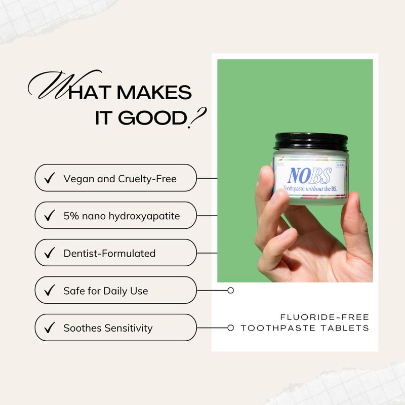 NOBS Toothpaste Tablets - Nano Hydroxyapatite, Fluoride Free, Plastic Free, Eco & Travel Friendly - Remineralize with NHADangerous Goods or Hazardous Materials: None
Aerosols: No
Flammable Liquid: No
Contains Batteries or Cells?: None
Container Type: Jar
Region of Origin: USA
Benefits: Whitening, Freshness, Cavity Protection, Enamel Protection, Remineralization, Plaque Removal, Sensitivity Relief
Shelf Life: 24 Months
Material Type Free: Artificial Color Free
Product Form: Tablet
Feature: Paraben Free
Contains Alcohol or Aerosol: Contains Neither
Pack Type: Single Item
Ingredients: SodiumBicarbonate, ZincCitrate, Menthol, AmmoniumGlycyrrhizinate, SodiumCocoylIsethionate, XanthanGum, SilicaDioxide, CalciumHydroxyapatite(nano-hydroxyapatite)5%), AnionicSurfactantfromCoconutOil, CalciumCarbonate,MicrocrystallineCellulose, MenthaPiperitaL(Peppermint), Xylitol
Manufacturer: biömML Clinic  for Wellness